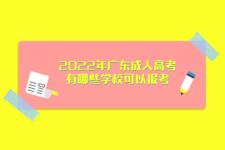 2022年廣東成人高考有哪些學(xué)校可以報考?