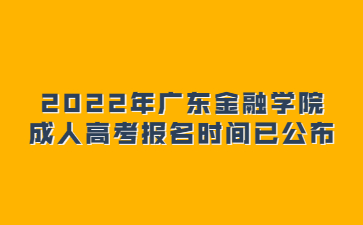 2022年廣東金融學(xué)院成人高考報名時間已公布