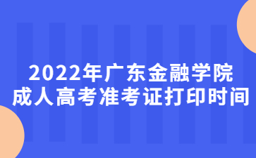 2022年廣東金融學(xué)院成人高考準(zhǔn)考證打印時間