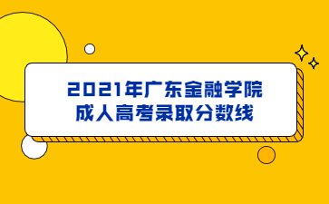 2021年廣東金融學院成人高考錄取分數線