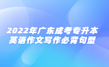 2022年廣東成考專升本英語(yǔ)作文寫(xiě)作必背句型(5)