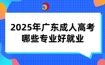 2025年廣東成人高考哪些專業(yè)好就業(yè)