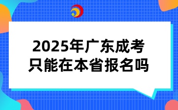 2025年廣東省成人高考只能在本省報(bào)名嗎